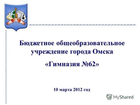 Бюджетное общеобразовательное учреждение города Омска «Гимназия 62» 10 марта 2012 год.