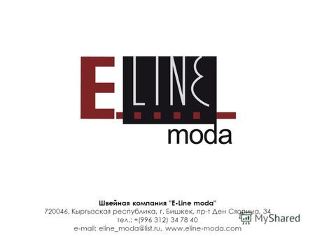 Швейная компания E-Line moda 720046, Кыргызская республика, г. Бишкек, пр-т Ден Сяопина, 34 тел.: +(996 312) 34 78 40 е-mail: eline_moda@list.ru, www.eline-moda.com.