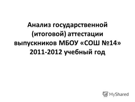 Анализ государственной (итоговой) аттестации выпускников МБОУ «СОШ 14» 2011-2012 учебный год.
