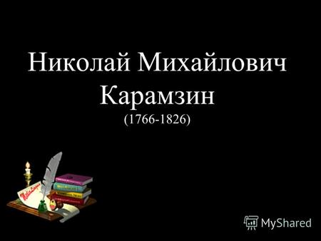 Николай Михайлович Карамзин (1766-1826). Николай Михайлович Карамзин Российский историк, писатель, поэт, журналист, почетный член Петербургской Академии.