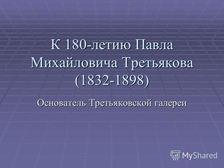 К 180-летию Павла Михайловича Третьякова (1832-1898) Основатель Третьяковской галереи.