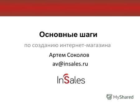 Основные шаги по созданию интернет-магазина Артем Соколов av@insales.ru.
