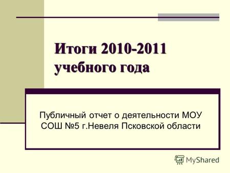 Итоги 2010-2011 учебного года Публичный отчет о деятельности МОУ СОШ 5 г.Невеля Псковской области.