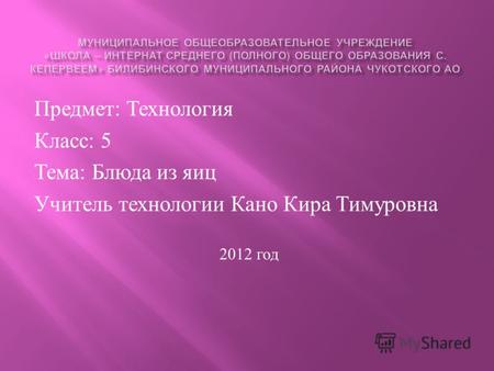 Предмет : Технология Класс : 5 Тема : Блюда из яиц Учитель технологии Кано Кира Тимуровна 2012 год.