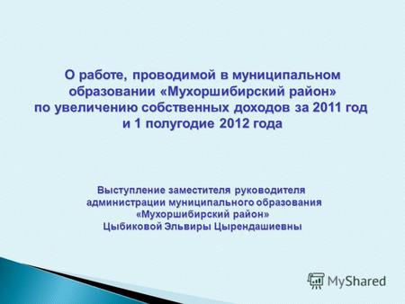 О работе, проводимой в муниципальном образовании «Мухоршибирский район» по увеличению собственных доходов за 2011 год и 1 полугодие 2012 года Выступление.