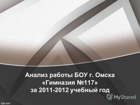 Анализ работы БОУ г. Омска «Гимназия 117» за 2011-2012 учебный год.