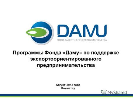 Программы Фонда «Даму» по поддержке экспортоориентированного предпринимательства Август 2012 года Кокшетау.