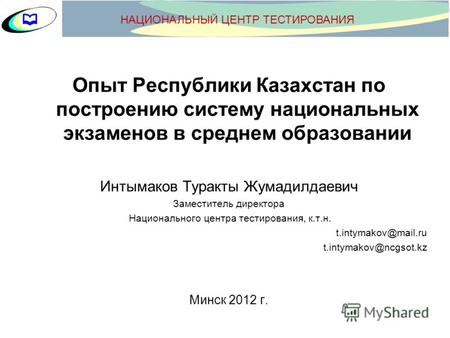 Опыт Республики Казахстан по построению систему национальных экзаменов в среднем образовании Интымаков Туракты Жумадилдаевич Заместитель директора Национального.