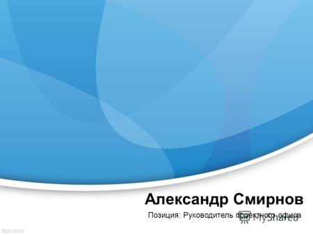 Александр Смирнов Позиция: Руководитель проектного офиса.