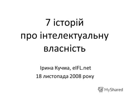 7 історій про інтелектуальну власність Ірина Кучма, eIFL.net 18 листопада 2008 року.