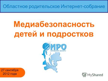Областное родительское Интернет-собрание 27 сентября 2012 года Медиабезопасность детей и подростков.