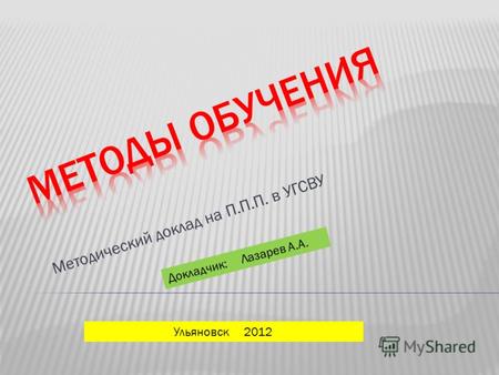 Методический доклад на П.П.П. в УГСВУ Ульяновск 2012 Докладчик: Лазарев А.А.