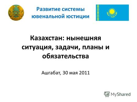 Казахстан: нынешняя ситуация, задачи, планы и обязательства Ашгабат, 30 мая 2011 Развитие системы ювенальной юстиции.