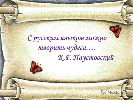 С русским языком можно творить чудеса…. К.Г. Паустовский.