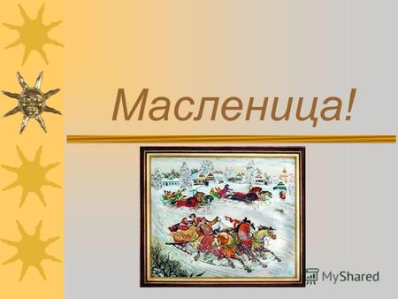 Масленица! Традиции праздника Масленница – это древний славянский праздник, доставшийся нам в наследство от языческой культуры. Это веселые проводы зимы,