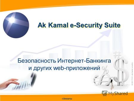 Г.Алматы © 2011 ТОО «Ak Kamal Security» Безопасность Интернет-Банкинга и других web-приложений Ak Kamal e-Security Suite.