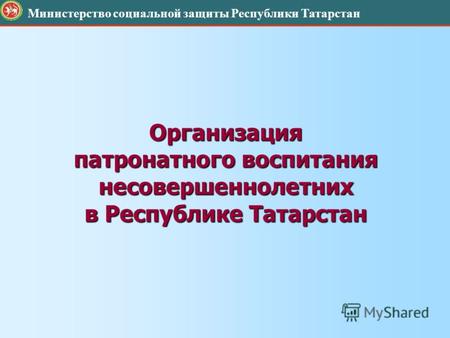 Организация патронатного воспитания несовершеннолетних в Республике Татарстан Министерство социальной защиты Республики Татарстан.