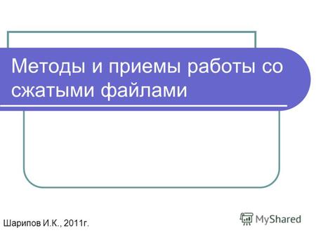 Методы и приемы работы со сжатыми файлами Шарипов И.К., 2011г.