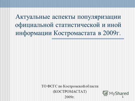 1 Актуальные аспекты популяризации официальной статистической и иной информации Костромастата в 2009г. ТО ФСГС по Костромской области (КОСТРОМАСТАТ) 2009г.