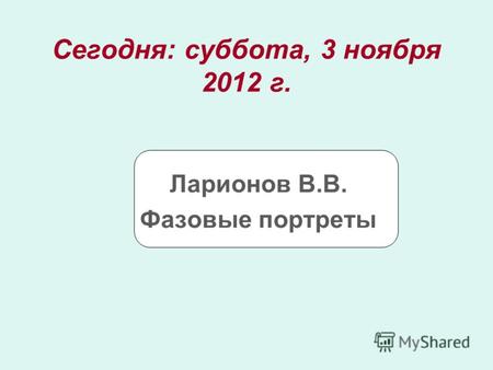 Сегодня: суббота, 3 ноября 2012 г.суббота, 3 ноября 2012 г. Ларионов В.В. Фазовые портреты.