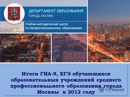 Итоги ГИА-9, ЕГЭ обучающихся образовательных учреждений среднего профессионального образования города Москвы в 2012 году Учебно-методический центр по профессиональному.