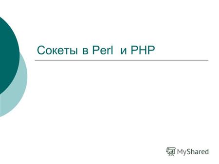 Сокеты в Perl и PHP. Сокеты в Perl Сокеты являются «конечными пунктами» в процессе обмена данными. Одни типы сокетов обеспечивают надежный обмен данными,