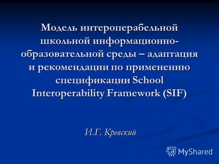 Модель интероперабельной школьной информационно- образовательной среды – адаптация и рекомендации по применению спецификации School Interoperability Framework.