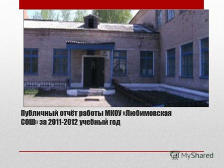 Публичный отчёт работы МКОУ «Любимовская СОШ» за 2011-2012 учебный год.