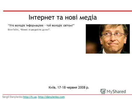 Інтернет та нові медіа Київ, 17-18 червня 2008 р. Хто володіє інформацією - той володіє світом! Білл Гейтс, Бізнес зі швидкістю думки. Sergii Danylenko.