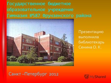 Государственное бюджетное образовательное учреждение Гимназия 587 Фрунзенского района Санкт –Петербург 2012 Презентацию выполнила библиотекарь Сенина.