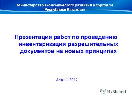 Презентация работ по проведению инвентаризации разрешительных документов на новых принципах Астана 2012 Министерство экономического развития и торговли.