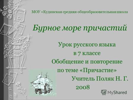 Бурное море причастий Урок русского языка в 7 классе Обобщение и повторение по теме «Причастие» Учитель Поляк Н. Г. 2008 МОУ «Кудинская средняя общеобразовательная.