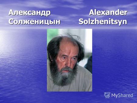 Александр Alexander Солженицын Solzhenitsyn. Родился в крестьянской семье. После окончания школы поступил на физико- математический факультет университета.