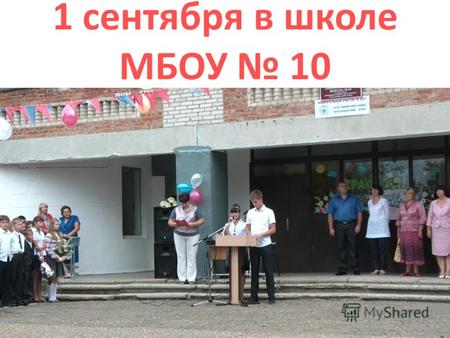 1 сентября в школе МБОУ 10. 1 и 11 классы Директор школы Дербенёва Ольга Николаевна.