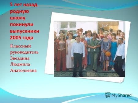5 лет назад родную школу покинули выпускники 2005 года Классный руководитель Звездина Людмила Анатольевна.