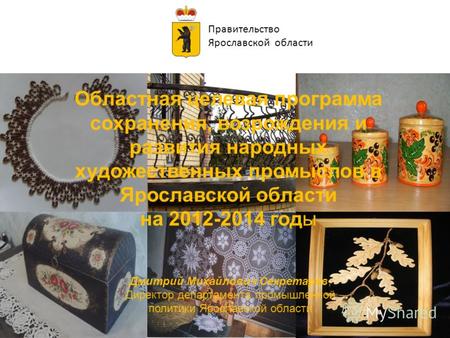 Правительство Ярославской области Областная целевая программа сохранения, возрождения и развития народных художественных промыслов в Ярославской области.