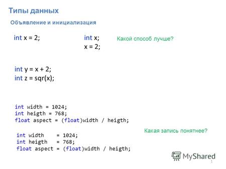 Объявление и инициализация 1 int y = x + 2; int z = sqr(x); int x = 2;int x; x = 2; Какой способ лучше? int width = 1024; int heigth = 768; float aspect.