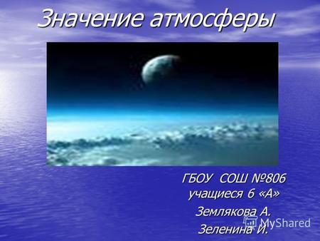 Значение атмосферы ГБОУ СОШ 806 учащиеся 6 «А» Землякова А. Зеленина И.