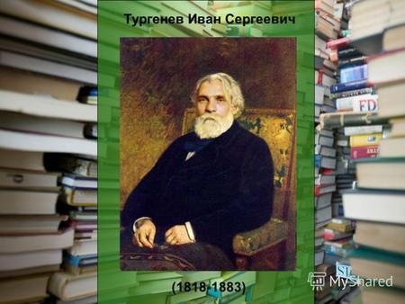 Тургенев Иван Сергеевич (1818-1883). Великий русский писатель. Родился в городе Орле, в среднепоместной дворянской семье. Учился в частном пансионе в.