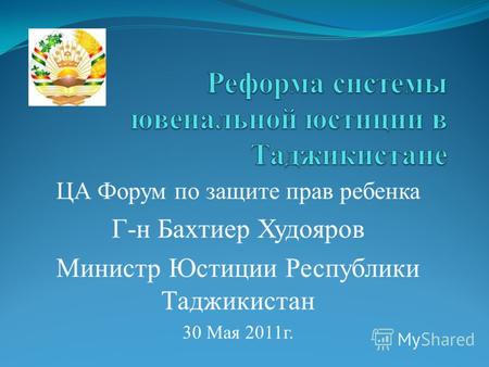ЦА Форум по защите прав ребенка Г-н Бахтиер Худояров Министр Юстиции Республики Таджикистан 30 Мая 2011г.
