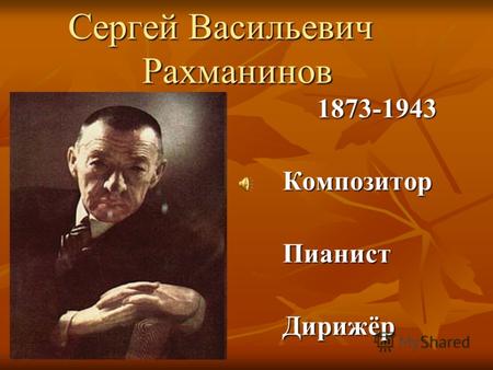 Сергей Васильевич Рахманинов Сергей Васильевич Рахманинов 1873-1943 1873-1943КомпозиторПианистДирижёр.