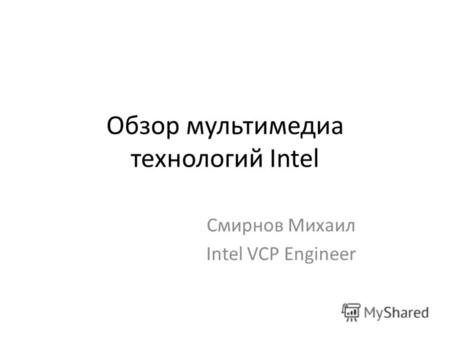 Обзор мультимедиа технологий Intel Смирнов Михаил Intel VCP Engineer.