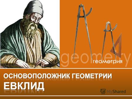 Евклид или Эвклид древнегреческий мате- матик. Мировую известность приобрёл благодаря сочинению по основам математики «Начала». Биографические данные.