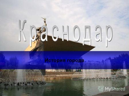 История города. Краснодар (до 1920г. - Екатеринодар) был основан как военный лагерь в 1793г. черноморскими (бывшими запорожскими) казаками, переселёнными.