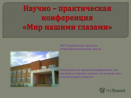 МОУ Барановская средняя общеобразовательная школа В первый день прошла конференция для средних и старших классов, во второй день – для начальных классов.