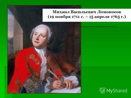Михаил Васильевич Ломоносов (19 ноября 1711 г. – 15 апреля 1765 г.)