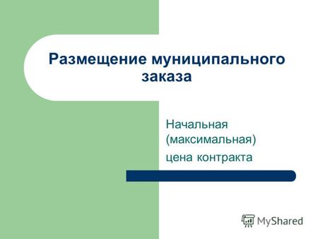 Размещение муниципального заказа Начальная (максимальная) цена контракта.