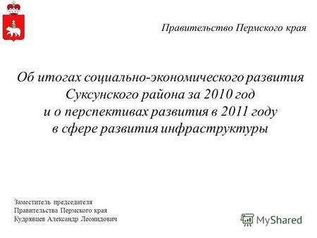 Правительство Пермского края Об итогах социально-экономического развития Суксунского района за 2010 год и о перспективах развития в 2011 году в сфере развития.