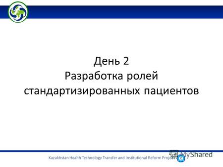 Kazakhstan Health Technology Transfer and Institutional Reform Project День 2 Разработка ролей стандартизированных пациентов.
