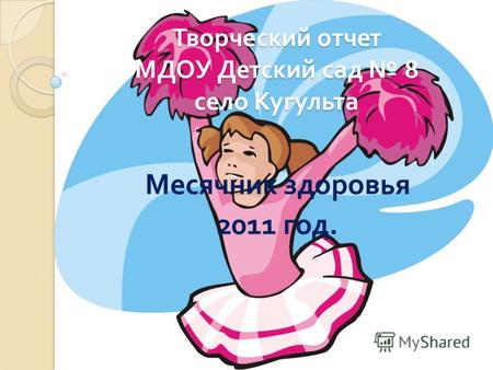 Творческий отчет МДОУ Детский сад 8 село Кугульта Месячник здоровья 2011 год.